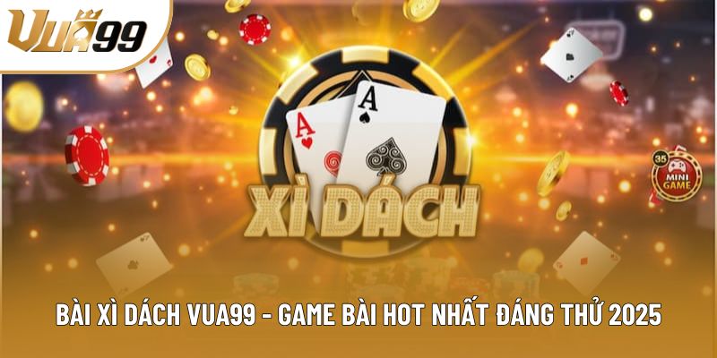 Bài Xì Dách Vua99 - Game Bài Hot Nhất Đáng Thử 2025