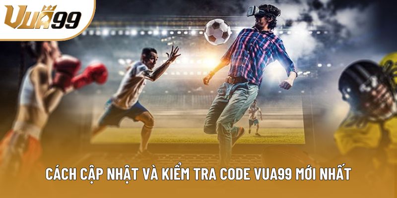 Cách cập nhật và kiểm tra code Vua99 mới nhất Cách cập nhật và kiểm tra code Vua99 mới nhất