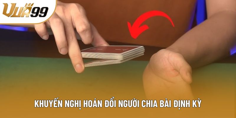 Khuyến nghị hoán đổi người chia bài định kỳ Khuyến nghị hoán đổi người chia bài định kỳ