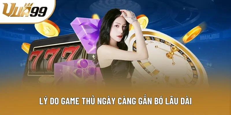 Lý do game thủ ngày càng gắn bó lâu dài