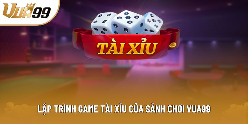Lập trình game tài xỉu của sảnh chơi Vua99 Lập trình game tài xỉu của sảnh chơi Vua99